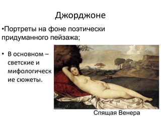 Джорджоне
• В основном –
светские и
мифологическ
ие сюжеты.
Спящая Венера
•Портреты на фоне поэтически
придуманного пейзажа;
 