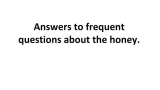 Answers to frequent
questions about the honey.
 