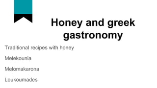 Honey and greek
gastronomy
Traditional recipes with honey
Melekounia
Melomakarona
Loukoumades
 