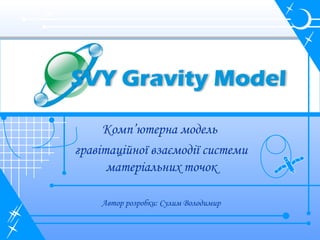 Комп’ютерна модель
гравітаційної взаємодії системи
матеріальних точок
Автор розробки: Сулим Володимир
 