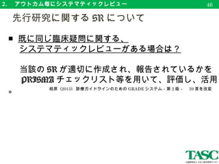 3. 　アウトカム毎にエビデンスの確実性を評価
　エビデンスの等級について
49
エビデンスの
確実性
新しい定義 従来の定義
高
（ High ）
真の効果が効果推定値に近い
ことに大きな確信がある。
今後の研究によって効果推定
値に対する確信性が変わる可
能性は低い。
中
（ Moderate ）
真の効果が効果推定値に近い
と考えられるが、大きく異な
る可能性も否めない。
効果推定値に対する確信性に
重要な影響が及ぶ可能性が高
く、推定値が変わる可能性。
低
（ Low ）
真の効果は効果推定値とは大
きく異なるかもしれない。
効果推定値に対する確信性に
重要な影響が及ぶ可能性が非
常に高く、推定値が変わる可
能性。
非常に低
（ Very low ）
真の効果は、効果推定値とは
大きく異なるものと考えられ
る。
あらゆる効果推定値が不確実
である。
 