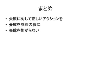 まとめ
• 失敗に対して正しいアクションを
• 失敗を成長の糧に
• 失敗を怖がらない
 