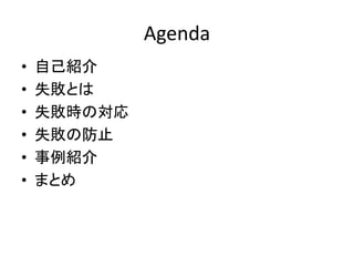 Agenda
• 自己紹介
• 失敗とは
• 失敗時の対応
• 失敗の防止
• 事例紹介
• まとめ
 