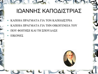 ΙΩΑΝΝΗΣ ΚΑΠΟΔΙΣΤΡΙΑΣ
● ΚΑΠΟΙΑ ΠΡΑΓΜΑΤΑ ΓΙΑ ΤΟΝ ΚΑΠΟΔΙΣΤΡΙΑ
● ΚΑΠΟΙΑ ΠΡΑΓΜΑΤΑ ΓΙΑ ΤΗΝ ΟΙΚΟΓΕΝΕΙΑ ΤΟΥ
● ΠΟΥ ΦΟΙΤΗΣΕ ΚΑΙ ΤΗ ΣΠΟΥΔΑΣΕ
● ΕΙΚΟΝΕΣ
 