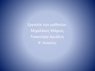 Εργασία των μαθητών:
Μιχαλάκος Μάριος
Τσακτσίρα Αριάδνη
Α’ Λυκείου
 