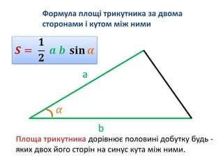 Формула площі трикутника за двома
сторонами і кутом між ними
Площа трикутника дорівнює половині добутку будь -
яких двох його сторін на синус кута між ними.
a
b
 