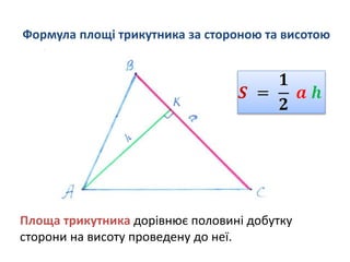 Формула площі трикутника за стороною та висотою
Площа трикутника дорівнює половині добутку
сторони на висоту проведену до неї.
 