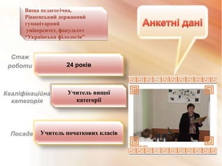 ОСВІ
ТА
Вища педагогічна,
Рівненський державний
гуманітарний
університет, факультет
“Українська філологія”
24 років
Учитель вищої
категорії
Стаж
роботи
Кваліфікаційна
категорія
Учитель початкових класівПосада
 