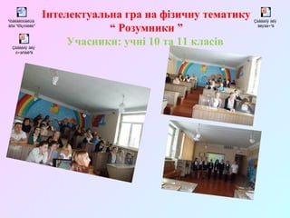 Інтелектуальна гра на фізичну тематику
“ Розумники ”
Учасники: учні 10 та 11 класів
²íòåëåêòóàëüíà
ãðà "Ðîçóìíèêè"
Çàâäàííÿ äëÿ
ó÷àñíèê³â
Çàâäàííÿ äëÿ
ãëÿäà÷³â
 