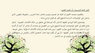 ‫احملتوى‬ ‫حتديد‬ ‫أو‬ ، ‫يسية‬‫ر‬‫التد‬ ‫املادة‬ ‫حتليل‬:
‫و‬ ، ‫يس‬‫ر‬‫التد‬ ‫مادة‬ ‫لعناصر‬ ‫وتبويب‬ ‫تصنيف‬ ‫هو‬ ‫حتليله‬ ‫أو‬ ‫احملتوى‬ ‫بتحديد‬ ‫املقصود‬‫و‬‫الذي‬ ‫ابلفهرس‬ ‫املعروفة‬
‫احد‬‫و‬ ‫اسي‬‫ر‬‫د‬ ‫فصل‬ ‫يف‬ ‫املقرر‬ ‫للمنهج‬ ‫اسية‬‫ر‬‫الد‬ ‫املوضوعات‬ ‫على‬ ‫يشتمل‬.
‫األهد‬ ‫خالله‬ ‫من‬ ‫تتحقق‬ ‫اليت‬ ‫الوساطة‬ ‫ألنه‬ ‫االختبار‬ ‫ختطيط‬ ‫يف‬ ‫كبرية‬‫أمهية‬ ‫للمحتوى‬‫و‬‫التعليمية‬ ‫اف‬.‫لذلك‬
‫عن‬ ‫أو‬ ‫وحدات‬ ‫إىل‬ ‫التفصيل‬ ‫من‬ ‫بشيء‬ ‫للمنهج‬ ‫ئيسية‬‫ر‬‫ال‬ ‫املوضوعات‬ ‫حتليل‬ ‫إىل‬ ‫املعلم‬ ‫حيتاج‬‫أقسام‬ ‫أو‬ ‫اء‬‫ز‬‫أج‬ ‫أو‬ ‫اصر‬
‫السل‬ ‫األهداف‬ ‫إعداد‬ ‫يتم‬ ‫العينة‬ ‫هذه‬ ‫ومن‬ ، ‫احملتوى‬ ‫انب‬‫و‬‫ج‬ ‫جلميع‬ ‫ممثلة‬ ‫عينة‬ ‫اختبار‬ ‫له‬ ‫تسري‬‫ضوءها‬ ‫وعلى‬ ، ‫كية‬‫و‬
، ‫الالزم‬ ‫التحصيل‬ ‫اختبار‬ ‫منها‬ ‫يكون‬ ‫أو‬ ‫يبىن‬ ‫مث‬ ، ‫حتقيقها‬ ‫لقياس‬ ‫املناسبة‬ ‫األسئلة‬ ‫تكتب‬‫حتليل‬ ‫عملية‬ ‫من‬ ‫الغرض‬‫و‬
‫االختبار‬ ‫بناء‬ ‫يف‬ ‫ازن‬‫و‬‫الت‬‫و‬ ‫الشمول‬ ‫حتقيق‬ ‫هو‬ ‫احملتوى‬.
 