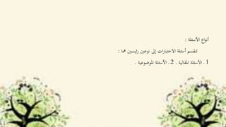 ‫األسئلة‬ ‫اع‬‫و‬‫أن‬:
‫مها‬ ‫ئيسني‬‫ر‬ ‫نوعني‬ ‫إىل‬ ‫ات‬‫ر‬‫االختبا‬ ‫أسئلة‬ ‫تنقسم‬:
1‫املقالية‬ ‫األسئلة‬ ‫ـ‬.2‫املوضوعية‬ ‫األسئلة‬ ‫ـ‬.
 