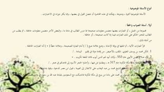 ‫أنواع‬‫األسئلة‬‫املوضوعية‬:
‫األسئلة‬‫املوضوعية‬‫كثرية‬،‫ومتنوعة‬،‫ميكننا‬‫و‬‫يف‬‫هذه‬‫احملاضرة‬‫أن‬‫نفصل‬‫القول‬‫يف‬‫بعضها‬،‫ومما‬‫يكثر‬‫انه‬‫ر‬‫دو‬‫يف‬‫ا‬‫ر‬‫االختبا‬‫ت‬.
‫أوال‬‫ـ‬‫أسئلة‬‫الصواب‬‫واخلطأ‬:
‫جمموعة‬‫من‬‫اجلمل‬،‫أو‬‫ات‬‫ر‬‫العبا‬‫بعضها‬‫متضمن‬‫معلومات‬‫صحيحة‬‫مما‬‫درس‬‫الطالب‬‫يف‬‫مادة‬‫ما‬،‫البعض‬‫و‬‫اآلخر‬‫متضمن‬‫معلومات‬‫خاطئة‬،‫مث‬‫يطلب‬‫من‬
‫الطالب‬‫املخترب‬‫احلكم‬‫على‬‫تلك‬‫ات‬‫ر‬‫العبا‬‫فيما‬‫إذا‬‫كانت‬‫صحيحة‬،‫أو‬‫خاطئة‬.
‫من‬‫أمثلة‬‫ذلك‬:
‫أ‬‫ر‬‫اق‬‫ات‬‫ر‬‫العبا‬‫اآلتية‬،‫مث‬‫انقلها‬‫يف‬‫قة‬‫ر‬‫و‬‫اإلجابة‬،‫وضع‬‫عالمة‬‫صح‬(/)‫أمام‬‫العبارة‬‫الصحيحة‬،‫وعالمة‬‫خطأ‬(×)‫أما‬‫ات‬‫ر‬‫العبا‬‫اخلا‬‫طئة‬.
1‫ـ‬‫متكن‬‫حممد‬‫بن‬‫يوسف‬‫العلوي‬‫ـ‬‫امللقب‬‫ابألخيضر‬‫ـ‬‫من‬‫إقامة‬‫لة‬‫و‬‫د‬‫يف‬‫إقليم‬‫اليمامة‬./
2‫ـ‬‫لد‬‫و‬‫صالح‬‫الدين‬‫األيويب‬‫عام‬553،‫كان‬‫و‬‫أبوه‬‫جنم‬‫الدين‬‫أيوب‬‫قائدا‬‫لقلعة‬‫يت‬‫ر‬‫تك‬.×
3‫ـ‬‫اجتاح‬‫امطة‬‫ر‬‫الق‬‫إمارة‬‫مكة‬‫املكرمة‬‫عام‬317‫ـ‬‫ه‬،‫ا‬‫و‬‫وبطش‬‫مبن‬‫فيها‬،‫ا‬‫و‬‫أخذ‬‫و‬‫احلجر‬‫األسود‬‫إىل‬‫قاعدهتم‬‫يف‬‫هجر‬./
4‫ـ‬‫من‬‫أهم‬‫األسباب‬‫اليت‬‫شجعت‬‫الشيخ‬‫حممد‬‫بن‬‫عبد‬‫الوهاب‬‫على‬‫االنتقال‬‫إىل‬‫العيينة‬،‫قبول‬‫ابن‬‫معمر‬‫للدعوة‬،‫وقوة‬‫بلدته‬./
5‫عام‬ ‫اء‬‫ر‬‫الصف‬ ‫ادي‬‫و‬ ‫يف‬ ‫سعود‬ ‫بن‬ ‫هللا‬ ‫عبد‬ ‫بقيادة‬ ‫السعوديني‬ ‫مع‬ ‫فاشتبكت‬ ‫املكرمة‬ ‫مكة‬ ‫إىل‬ ‫ينبع‬ ‫من‬ ‫ابشا‬ ‫على‬ ‫حممد‬ ‫بن‬ ‫طوسون‬ ‫ات‬‫و‬‫ق‬ ‫توجهت‬ ‫ـ‬1228.
 