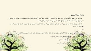 ‫التصنيف‬ ‫أسئلة‬ ‫ـ‬ ‫سادسا‬:
‫وي‬ ، ‫مجيعا‬ ‫هبا‬ ‫هلا‬ ‫عالقة‬ ‫ال‬ ‫كلمة‬‫بينها‬ ‫ن‬ِّ
ّ‫ضم‬ُ‫ي‬ ‫مث‬ ، ‫تشابه‬ ‫عالقة‬ ‫بينها‬ ‫يوجد‬ ‫اليت‬ ‫الكلمات‬ ‫بعض‬ ‫ح‬‫طر‬ ‫عن‬ ‫عبارة‬‫حيددها‬ ‫أن‬ ‫الطالب‬ ‫من‬ ‫طلب‬،
‫ذلك‬ ‫إىل‬ ‫وما‬ ، ‫حتتها‬ ‫خط‬ ‫وضع‬ ‫أو‬ ، ‫دائرة‬ ‫يف‬ ‫وضعها‬ ‫أو‬ ، ‫أمامها‬ ‫خطأ‬ ‫إشارة‬ ‫بوضع‬ ‫أما‬.
‫ال‬ ‫ات‬‫ر‬‫االختبا‬ ‫من‬ ‫وهو‬ ، ‫بسرعة‬ ‫املتشاهبة‬ ‫األمور‬ ‫بني‬ ‫العالقات‬ ‫فهم‬ ‫على‬ ‫القدرة‬ ‫يبني‬ ‫املوضوعية‬ ‫األسئلة‬ ‫من‬ ‫النوع‬ ‫هذا‬‫كما‬، ‫اإلعداد‬ ‫سهلة‬‫أنه‬
‫الذاتية‬ ‫عن‬ ‫ا‬‫ري‬‫كث‬‫يبتعد‬.
‫مثال‬:
‫التالي‬ ‫اجملموعات‬ ‫من‬ ‫جمموعة‬ ‫كل‬‫يف‬ ، ‫آبخر‬ ‫أو‬ ‫بشكل‬ ‫عالقة‬ ‫هبا‬ ‫هلا‬ ‫ليس‬‫و‬ ، ‫الكلمات‬ ‫بقية‬ ‫عن‬ ‫ختتلف‬ ‫اليت‬ ‫الكلمة‬ ‫حدد‬‫ة‬.
‫رمان‬ ، ‫كي‬‫شو‬ ‫تني‬ ، ‫يوسفي‬ ، ‫طماطم‬ ، ‫تفاح‬ ، ‫عنب‬ ، ‫تقال‬‫ر‬‫ب‬.
‫ماعز‬ ، ‫نب‬‫ر‬‫أ‬ ، ‫ذئب‬ ، ‫خروف‬ ، ‫حصان‬ ، ‫مجل‬.
‫ارس‬‫و‬‫ن‬ ، ‫عصافري‬ ، ‫غزالن‬ ، ‫مسان‬ ، ‫محام‬ ، ‫دجاج‬.
 