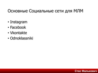Стас ФальковичСтас Фалькович
Основные Социальные сети для МЛМ
• Instagram
• Facebook
• Vkontakte
• Odnoklassniki
 