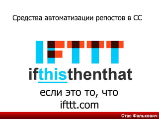 Стас ФальковичСтас Фалькович
Средства автоматизации репостов в СС
если это то, что
ifttt.com
 