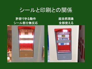 シールと印刷との関係
許容できる動作
シール部分無反応
超自然現象
全部使える
 