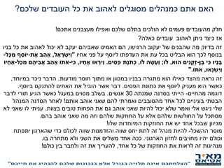 ‫האם‬‫שלכם‬ ‫העובדים‬ ‫כל‬ ‫את‬ ‫לאהוב‬ ‫מסוגלים‬ ‫כמנהלים‬ ‫אתם‬?
‫חלק‬‫אתכם‬ ‫מעצבנים‬ ‫ואפילו‬ ‫שלכם‬ ‫בתלם‬ ‫הולכים‬ ‫לא‬ ‫פעמים‬ ‫מהעובדים‬!
‫לאהוב‬ ‫ניתן‬ ‫כיצד‬ ‫אז‬‫כאלה‬ ‫עובדים‬?
‫הרגישו‬ ‫יעקוב‬ ‫של‬ ‫שהבנים‬ ‫מה‬ ‫בדיוק‬ ‫זה‬,‫בניו‬ ‫כל‬ ‫את‬ ‫לאהוב‬ ‫יכול‬ ‫לא‬ ‫יעקב‬ ‫שאביהם‬ ‫האמינו‬ ‫הם‬
‫אחיו‬ ‫פני‬ ‫על‬ ‫ליוסף‬ ‫העדפתו‬ ‫את‬ ‫עת‬ ‫בכל‬ ‫הבליט‬ ‫הוא‬ ‫לכך‬ ‫בנוסף‬"‫ל‬ ֵ‫א‬ ָ‫ר‬ ְ‫ִש‬‫י‬ְ‫ו‬,‫ת‬ ֶ‫א‬ ‫ב‬ ַ‫ה‬ ָ‫א‬-‫ָל‬‫כ‬ ִ‫מ‬ ‫ף‬ ֵ‫יֹוס‬-
‫ן‬ ֶ‫ב‬ ‫י‬ִ‫כ‬ ‫ָיו‬‫נ‬ ָ‫ב‬-‫הּוא‬ ‫ים‬ִ‫נ‬ ֻ‫ק‬ ְ‫ז‬,‫לֹו‬;‫לֹו‬ ‫ה‬ ָ‫ש‬ ָ‫ְע‬‫ו‬,‫ֶת‬‫נ‬ֹ‫ת‬ְ‫כ‬‫ים‬ ִ‫ס‬ַ‫פ‬.‫יו‬ ָ‫ח‬ ֶ‫א‬ ‫אּו‬ ְ‫ר‬ִ‫ַי‬‫ו‬,‫י‬ִ‫כ‬-‫ָל‬‫כ‬ ִ‫מ‬ ‫ם‬ ֶ‫יה‬ ִ‫ב‬ֲ‫א‬ ‫ב‬ ַ‫ה‬ ָ‫א‬ ‫תֹו‬ֹ‫א‬-‫יו‬ ָ‫ח‬ ֶ‫א‬
‫אּו‬ְ‫נ‬ ְ‫ש‬ִ‫ַי‬‫ו‬,‫תֹו‬ֹ‫א‬".
‫מודעות‬ ‫חוסר‬ ‫מתוך‬ ‫או‬ ‫במכוון‬ ‫בבניו‬ ‫מתגרה‬ ‫הוא‬ ‫כאילו‬ ‫מהצד‬ ‫נראה‬ ‫זה‬.‫במיוחד‬ ‫ניכר‬ ‫הדבר‬,
‫הפסים‬ ‫כתונת‬ ‫את‬ ‫ליוסף‬ ‫מעניק‬ ‫הוא‬ ‫כאשר‬.‫ביוסף‬ ‫להתנקם‬ ‫האחים‬ ‫את‬ ‫הוביל‬ ‫אשר‬ ‫דבר‬.
‫מהחיים‬ ‫דוגמה‬-‫שמנתה‬ ‫בסדנה‬ ‫הייתי‬30‫אנשים‬.‫לדבר‬ ‫תורי‬ ‫הגיע‬ ‫כאשר‬ ‫במעגל‬ ‫מסוים‬ ‫בשלב‬
‫אותם‬ ‫אוהב‬ ‫שאני‬ ‫להם‬ ‫ואמרתי‬ ‫מהסובבים‬ ‫אחד‬ ‫לכל‬ ‫בעיניים‬ ‫הבטתי‬!‫המנהל‬ ‫הסדנה‬ ‫לאחר‬
‫בצוות‬ ‫טובים‬ ‫הפחות‬ ‫את‬ ‫גם‬ ‫אוהב‬ ‫שאני‬ ‫להיות‬ ‫יכול‬ ‫שלא‬ ‫ואמר‬ ‫אלי‬ ‫ניגש‬ ‫שלי‬.‫לא‬ ‫שאני‬ ‫לו‬ ‫עניתי‬
‫בהם‬ ‫אוהב‬ ‫שאני‬ ‫מה‬ ‫וזה‬ ‫שלהם‬ ‫החוזקות‬ ‫על‬ ‫אלא‬ ‫שלהם‬ ‫החולשות‬ ‫על‬ ‫מסתכל‬.
‫שלו‬ ‫המיוחדות‬ ‫החוזקות‬ ‫את‬ ‫יש‬ ‫אחד‬ ‫שבכל‬ ‫מכיוון‬!
‫ההשכל‬ ‫מוסר‬-‫יתפתח‬ ‫שהארגון‬ ‫כדי‬ ‫לכולם‬ ‫שווה‬ ‫והזדמנות‬ ‫שווה‬ ‫יחס‬ ‫לתת‬ ‫זה‬ ‫מנהל‬ ‫להיות‬
‫הארגוני‬ ‫לחזון‬ ‫מחויבים‬ ‫יהיו‬ ‫וכולם‬.‫בו‬ ‫מתחרה‬ ‫ולא‬ ‫השני‬ ‫את‬ ‫משלים‬ ‫אחד‬ ‫ככה‬.
‫אחד‬ ‫כל‬ ‫של‬ ‫החוזקות‬ ‫את‬ ‫לראות‬ ‫זה‬ ‫מנהיגות‬,‫כולם‬ ‫בין‬ ‫ולחבר‬ ‫זה‬ ‫את‬ ‫להעריך‬!
 