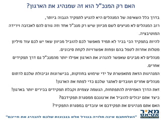 ‫המנכ‬ ‫רק‬ ‫האם‬"‫הארגון‬ ‫את‬ ‫שמנהיג‬ ‫זה‬ ‫הוא‬ ‫ל‬?
‫ביותר‬ ‫הגבוה‬ ‫לתפקיד‬ ‫להגיע‬ ‫היא‬ ‫המנהלים‬ ‫של‬ ‫השאיפה‬ ‫כלל‬ ‫בדרך‬,
‫מנכ‬ ‫רק‬ ‫שיש‬ ‫מכיוון‬ ‫לשם‬ ‫מגיעים‬ ‫לא‬ ‫המנהלים‬ ‫רוב‬"‫וירידה‬ ‫לאכזבה‬ ‫להם‬ ‫גורם‬ ‫וזה‬ ‫אחד‬ ‫ל‬
‫המוטיבציה‬.
‫מיליון‬ ‫עוד‬ ‫לכם‬ ‫יש‬ ‫שאז‬ ‫מכיוון‬ ‫להוביל‬ ‫לכם‬ ‫מאפשר‬ ‫תמיד‬ ‫לא‬ ‫בכיר‬ ‫הכי‬ ‫בתפקיד‬ ‫להיות‬
‫סיכונים‬ ‫לקחת‬ ‫אפשרויות‬ ‫ופחות‬ ‫בהם‬ ‫לטפל‬ ‫אחרות‬ ‫מטלות‬.
‫מהמנכ‬ ‫יותר‬ ‫אפילו‬ ‫הארגון‬ ‫את‬ ‫להנהיג‬ ‫שאפשר‬ ‫מבינים‬ ‫לא‬ ‫מנהלים‬"‫תפקידים‬ ‫דרך‬ ‫גם‬ ‫ל‬
‫אחרים‬.
‫בחוזקות‬ ‫שימוש‬ ‫ידי‬ ‫על‬ ‫מתאפשרת‬ ‫הזאת‬ ‫המנהיגות‬,‫לרתום‬ ‫שלכם‬ ‫וביכולת‬ ‫בכישרונות‬
‫הארגון‬ ‫את‬ ‫לפתח‬ ‫כדי‬ ‫שלכם‬ ‫לאתגר‬ ‫ועובדים‬ ‫אחרים‬ ‫מנהלים‬!
‫להתפתחות‬ ‫האמיתית‬ ‫הדרך‬ ‫זאת‬,‫בארגון‬ ‫יותר‬ ‫בכירים‬ ‫תפקידים‬ ‫וקבלת‬ ‫עצמית‬ ‫הגשמה‬!
‫תפקידכם‬ ‫ממסגרת‬ ‫ארגונכם‬ ‫את‬ ‫להוביל‬ ‫יכולים‬ ‫אתם‬ ‫כיצד‬?
‫התפקיד‬ ‫במסגרת‬ ‫עובדים‬ ‫או‬ ‫תפקידכם‬ ‫את‬ ‫מנהיגים‬ ‫אתם‬ ‫האם‬?
 