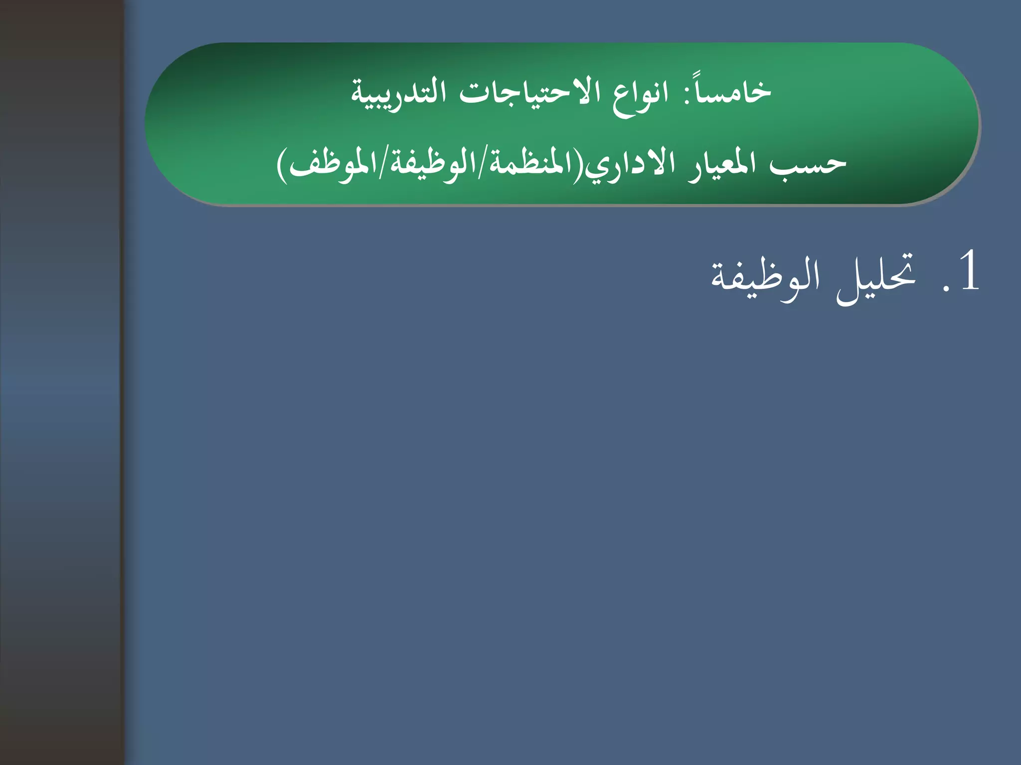 .1‫الوظيفة‬ ‫حتليل‬
‫ا‬‫ا‬‫خامس‬:‫يبية‬‫ر‬‫التد‬ ‫االحتياجات‬ ‫انواع‬
‫االداري‬ ‫املعيار‬ ‫حسب‬(‫املنظمة‬/‫الوظيفة‬/‫املوظف‬)
 