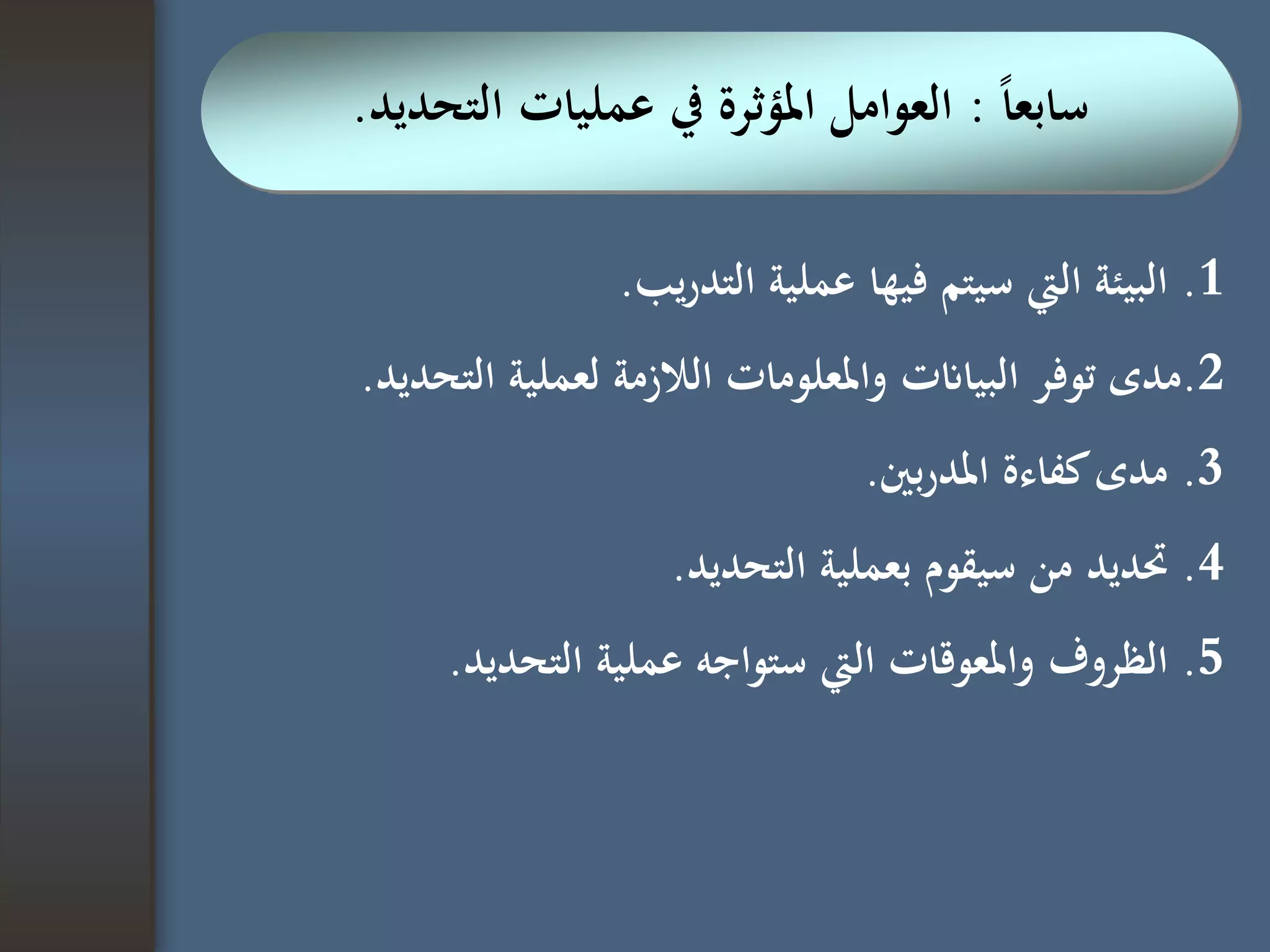 ‫ا‬‫ا‬‫سابع‬:‫التحديد‬ ‫عمليات‬ ‫يف‬ ‫املؤثرة‬ ‫العوامل‬.
1.‫يب‬‫ر‬‫التد‬ ‫عملية‬ ‫فيها‬ ‫سيتم‬ ‫اليت‬ ‫البيئة‬.
2.‫التحدي‬ ‫لعملية‬ ‫الالزمة‬ ‫واملعلومات‬ ‫البياانت‬ ‫توفر‬ ‫مدى‬‫د‬.
3.‫بني‬‫ر‬‫املد‬ ‫كفاءة‬‫مدى‬.
4.‫التحديد‬ ‫بعملية‬ ‫سيقوم‬ ‫من‬ ‫حتديد‬.
5.‫التحديد‬ ‫عملية‬ ‫ستواجه‬ ‫اليت‬ ‫واملعوقات‬ ‫الظروف‬.
 