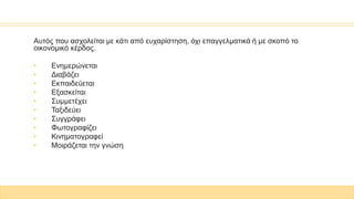 Αυτός που ασχολείται με κάτι από ευχαρίστηση, όχι επαγγελματικά ή με σκοπό το
οικονομικό κέρδος.
• Ενημερώνεται
• Διαβάζει
• Εκπαιδεύεται
• Εξασκείται
• Συμμετέχει
• Ταξιδεύει
• Συγγράφει
• Φωτογραφίζει
• Κινηματογραφεί
• Μοιράζεται την γνώση
 