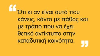 Ότι κι αν είναι αυτό που
κάνεις, κάντο με πάθος και
με τρόπο που να έχει
θετικό αντίκτυπο στην
καταδυτική κοινότητα.
“ “
 