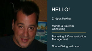 Marketing & Communication
Management
Scuba Diving Instructor
Σπύρος Κόλλας
Marine & Tourism
Consulting
HELLO!
 