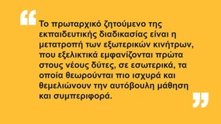 Το πρωταρχικό ζητούμενο της
εκπαιδευτικής διαδικασίας είναι η
μετατροπή των εξωτερικών κινήτρων,
που εξελικτικά εμφανίζονται πρώτα
στους νέους δύτες, σε εσωτερικά, τα
οποία θεωρούνται πιο ισχυρά και
θεμελιώνουν την αυτόβουλη μάθηση
και συμπεριφορά.
“ “
 