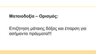 Ματαιοδοξία – Ορισμός:
Επιζήτηση μάταιης δόξας και έπαρση για
ασήμαντα πράγματα!!!
 