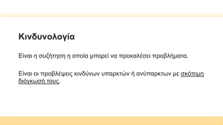 Κινδυνολογία
Είναι η συζήτηση η οποία μπορεί να προκαλέσει προβλήματα.
Είναι οι προβλέψεις κινδύνων υπαρκτών ή ανύπαρκτων με σκόπιμη
διόγκωσή τους.
 
