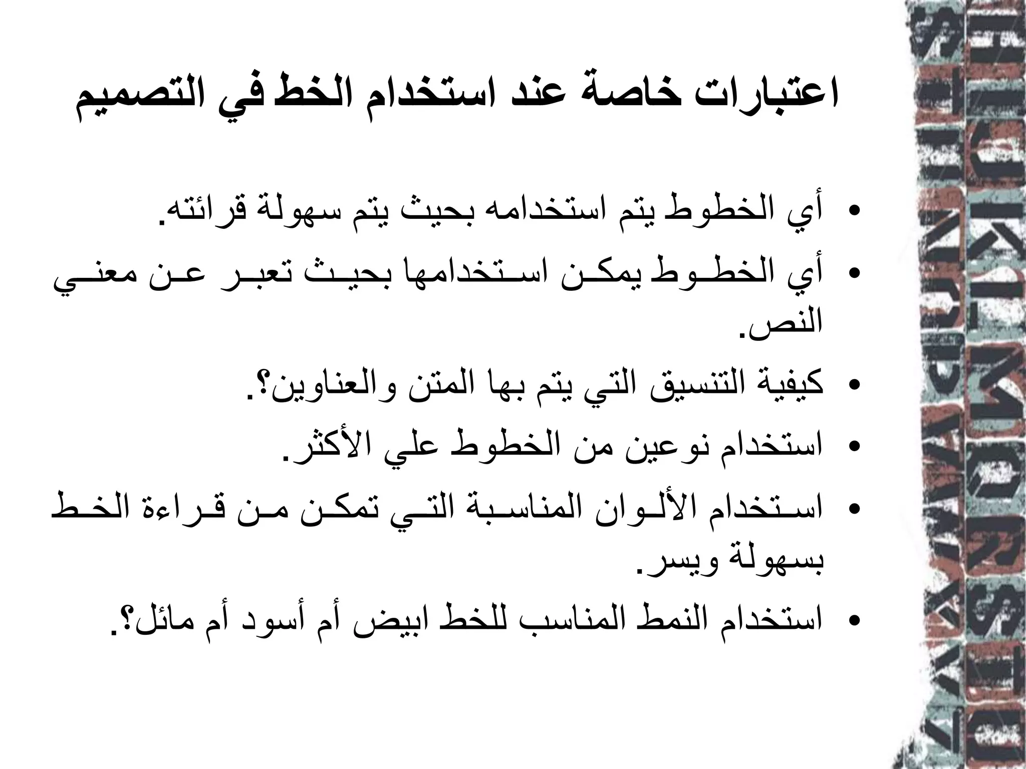 ‫انتظًيى‬ ‫في‬ ‫انخط‬ ‫استخذاو‬ ‫ػُذ‬ ‫خاطت‬ ‫اػتباراث‬
•‫قرائته‬ ‫سهولة‬ ‫يتم‬ ‫بحيث‬ ‫استخدامه‬ ‫يتم‬ ‫الخطوط‬ ‫أي‬.
•‫ووي‬‫و‬‫معن‬ ‫وون‬‫و‬‫ع‬ ‫وور‬‫و‬‫تعب‬ ‫ووث‬‫و‬‫بحي‬ ‫ووتخدامها‬‫و‬‫اس‬ ‫وون‬‫و‬‫يمك‬ ‫وووط‬‫و‬‫الخط‬ ‫أي‬
‫النص‬.
•‫والعناوين؟‬ ‫المتن‬ ‫بها‬ ‫يتم‬ ‫التي‬ ‫التنسيق‬ ‫كيفية‬.
•‫األكثر‬ ‫علي‬ ‫الخطوط‬ ‫من‬ ‫نوعين‬ ‫استخدام‬.
•‫ووط‬‫و‬‫الخ‬ ‫ووراءة‬‫و‬‫ق‬ ‫وون‬‫و‬‫م‬ ‫وون‬‫و‬‫تمك‬ ‫ووي‬‫و‬‫الت‬ ‫ووبة‬‫و‬‫المناس‬ ‫وووان‬‫و‬‫األل‬ ‫ووتخدام‬‫و‬‫اس‬
‫ويسر‬ ‫بسهولة‬.
•‫مائل؟‬ ‫أم‬ ‫أسود‬ ‫أم‬ ‫ابيض‬ ‫للخط‬ ‫المناسب‬ ‫النمط‬ ‫استخدام‬.
 