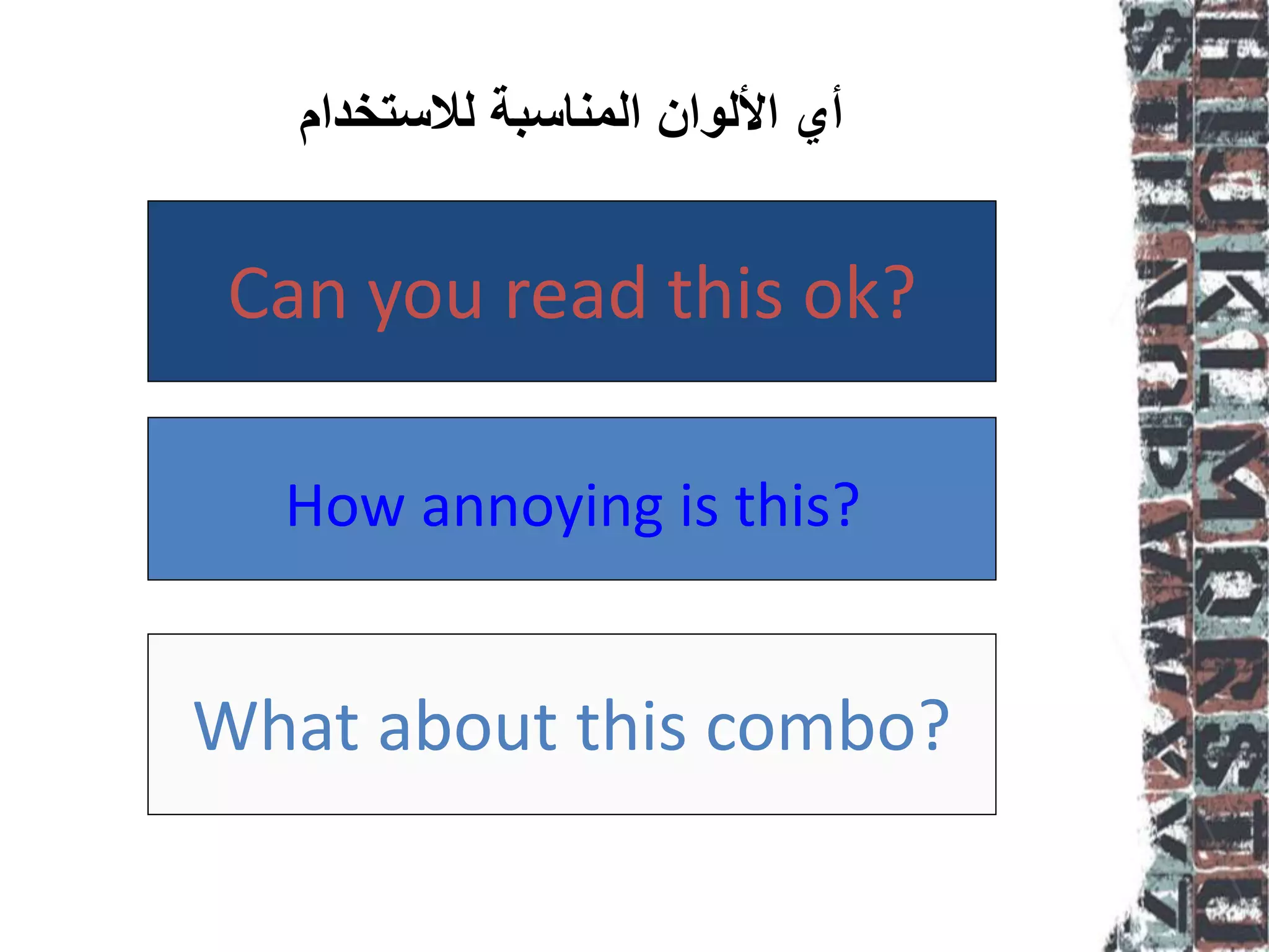How annoying is this?
Can you read this ok?
What about this combo?
‫لالستخدام‬ ‫المناسبة‬ ‫األلوان‬ ‫أي‬
 