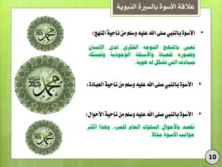 •ْٗ‫األس‬‫بالييب‬ٙ‫صل‬‫اهلل‬ُٔ‫عل‬‫ّسله‬ً‫م‬٘ٔ‫ىاح‬‫امليَج‬:
‫نعين‬‫باملهوج‬‫التٌجى‬‫الفكزي‬‫لدى‬‫اإلنسان‬
‫ًتصٌري‬‫لمحَاة‬‫ًاألسئمة‬‫الٌجٌدٍة‬‫ًمتسكى‬
‫مببادئى‬‫اليت‬‫تشكن‬‫لى‬‫هٌٍة‬.
•ْٗ‫األس‬‫بالييب‬ٙ‫صل‬‫اهلل‬ُٔ‫عل‬‫ّسله‬ً‫م‬٘ٔ‫ىاح‬ٗ‫العباد‬:
•ْٗ‫األس‬‫بالييب‬ٙ‫صل‬‫اهلل‬ُٔ‫عل‬‫ّسله‬ً‫م‬٘ٔ‫ىاح‬‫األحْال‬:
‫نقصد‬‫باألحٌاه‬‫السمٌك‬‫العام‬،‫لمىزء‬‫ًهذا‬‫أكثز‬
‫جٌانب‬‫األسٌة‬‫وثاال‬.
‫النبوية‬ ‫بالسرية‬ ‫األسوة‬ ‫عالقة‬
10
 