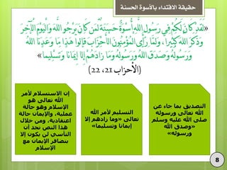 ‫احلسنة‬ ‫باألسوة‬ ‫االقتداء‬ ‫حقيقة‬
8
‫عي‬ ‫جاء‬ ‫بوا‬ ‫التصديق‬
‫ورسوله‬ ‫تعالى‬ ‫اهلل‬
‫وسلن‬ ‫عليه‬ ‫اهلل‬ ‫صلى‬
«‫اهلل‬ ‫وصدق‬
‫ورسوله‬»
‫اهلل‬ ‫ألهز‬ ‫التسلين‬
‫تعالى‬«‫إال‬ ‫سادهن‬ ‫وها‬
‫وتسليوا‬ ‫إيواًا‬»
‫ألهز‬ ‫االستسالم‬ ‫إى‬
‫هو‬ ‫تعالى‬ ‫اهلل‬
‫حالة‬ ‫وهو‬ ‫اإلسالم‬
‫حالة‬ ‫واإليواى‬ ،‫عولية‬
‫خالل‬ ‫وهي‬ ،‫اعتقادية‬
‫أى‬ ‫ًجد‬ ‫الٌص‬ ‫هذا‬
‫إال‬ ‫يكوى‬ ‫لي‬ ‫التأسي‬
‫هع‬ ‫اإليواى‬ ‫بتضافز‬
‫اإلسالم‬
«ْ‫د‬َ‫ق‬َ‫ل‬َ‫س‬ِ‫خ‬‫ْآ‬‫ل‬‫ا‬َ‫م‬ْ‫و‬َ‫ي‬ْ‫ل‬‫ا‬َ‫و‬َ‫ه‬َّ‫ل‬‫ل‬‫ا‬‫ُو‬‫ج‬ْ‫س‬َ‫ي‬َ‫ى‬‫َا‬‫ك‬‫َي‬‫و‬ِّ‫ل‬ٌ‫ة‬َ‫ن‬َ‫س‬َ‫ح‬ٌ‫ة‬َ‫و‬ْ‫س‬ُ‫أ‬ِ‫ه‬َّ‫ل‬‫ل‬‫ا‬ِ‫ل‬‫ُو‬‫س‬َ‫ز‬‫ِي‬‫ف‬ْ‫ن‬ُ‫ك‬َ‫ل‬َ‫ى‬‫َا‬‫ك‬
،ً‫ا‬‫ِري‬‫ث‬َ‫ك‬َ‫ه‬َّ‫ل‬‫ل‬‫ا‬َ‫س‬َ‫ك‬َ‫ذ‬َ‫و‬‫َّا‬‫و‬َ‫ل‬َ‫و‬ُ‫ه‬َّ‫ل‬‫ل‬‫ا‬‫َا‬ًَ‫د‬َ‫ع‬َ‫و‬‫َا‬‫ه‬‫َا‬‫ر‬َ‫ه‬‫ُوا‬‫ل‬‫ا‬َ‫ق‬َ‫ب‬‫َا‬‫ص‬ْ‫ح‬َ‫ؤ‬ْ‫ل‬‫ا‬َ‫ى‬‫ُو‬‫ن‬ِ‫ه‬ْ‫ؤ‬ُ‫و‬ْ‫ل‬‫ا‬‫َى‬‫أ‬َ‫ز‬
ً‫ا‬ً‫ا‬َ‫مي‬ِ‫إ‬‫َّا‬‫ل‬ِ‫إ‬ْ‫ن‬ُ‫ه‬َ‫د‬‫َا‬‫ش‬‫َا‬‫ه‬َ‫و‬ُ‫ه‬ُ‫ل‬‫و‬ُ‫س‬َ‫ز‬َ‫و‬ُ‫ه‬َّ‫ل‬‫ل‬‫ا‬َ‫ق‬َ‫د‬َ‫ص‬َ‫و‬ُ‫ه‬ُ‫ل‬‫و‬ُ‫س‬َ‫ز‬َ‫و‬ً‫ا‬‫ِيو‬‫ل‬ْ‫س‬َ‫ت‬َ‫و‬»
(‫األحصاب‬21،22)
 