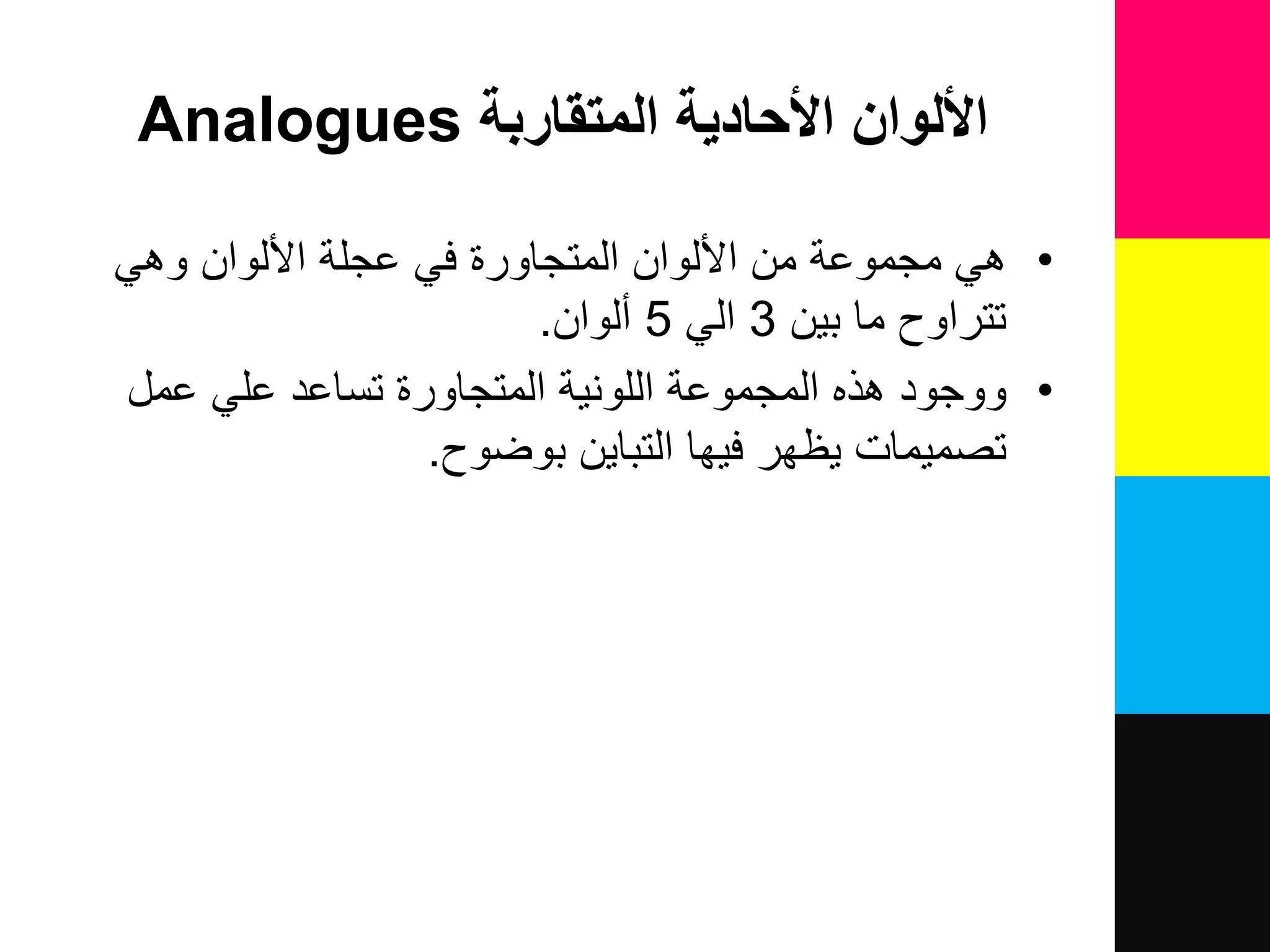 ‫المتقاربة‬ ‫األحادية‬ ‫األلوان‬Analogues
•ً‫وه‬ ‫األلوان‬ ‫عجلة‬ ً‫ف‬ ‫المتجاورة‬ ‫األلوان‬ ‫من‬ ‫مجموعة‬ ً‫ه‬
‫بٌن‬ ‫ما‬ ‫تتراوح‬3ً‫ال‬5‫نلوان‬.
•‫عم‬ ً‫عل‬ ‫تساعد‬ ‫المتجاورة‬ ‫اللونٌة‬ ‫المجموعة‬ ‫هذه‬ ‫ووجود‬
‫بوضوح‬ ‫التباٌن‬ ‫فٌها‬ ‫ٌظهر‬ ‫تصمٌمات‬.
 