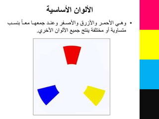 ‫األساسية‬ ‫األلوان‬
•‫للب‬‫ل‬‫بنس‬ ‫للا‬‫ل‬‫مع‬ ‫للا‬‫ل‬‫جمعه‬ ‫للد‬‫ل‬‫وعن‬ ‫للفر‬‫ل‬‫واألص‬ ‫واألزر‬ ‫للر‬‫ل‬‫األحم‬ ً‫لل‬‫ل‬‫وه‬
‫األخري‬ ‫األلوان‬ ‫جمٌع‬ ‫ٌنتع‬ ‫مختلفة‬ ‫نو‬ ‫متساوٌة‬.
 