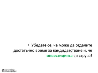 • Убедете се, че може да отделите
достатъчно време за кандидатстване и, че
инвестицията си струва!
 