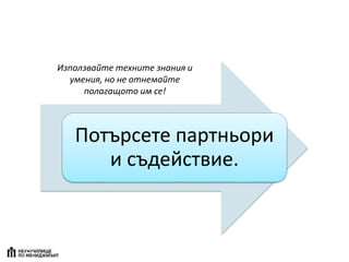 Потърсете партньори
и съдействие.
Използвайте техните знания и
умения, но не отнемайте
полагащото им се!
 