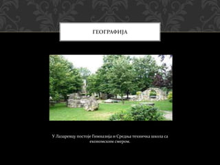 У Лазаревцу постоје Гимназија и Средња техничка школа са
економским смером.
ГЕОГРАФИЈА
 