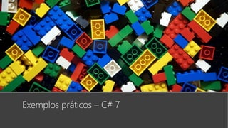 Exemplos práticos – C# 7
 