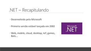 .NET – Recapitulando
◦ Desenvolvido pela Microsoft
◦ Primeira versão estável lançada em 2002
◦ Web, mobile, cloud, desktop, IoT, games,
Bots...
 