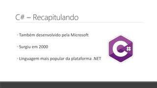 C# – Recapitulando
◦ Também desenvolvido pela Microsoft
◦ Surgiu em 2000
◦ Linguagem mais popular da plataforma .NET
 