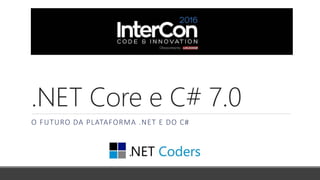 .NET Core e C# 7.0
O FUTURO DA PLATAFORMA .NET E DO C#
 