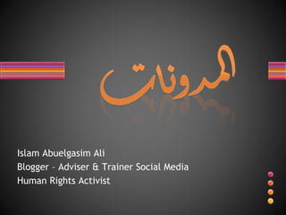 Islam Abuelgasim Ali
Blogger – Adviser & Trainer Social Media
Human Rights Activist
 