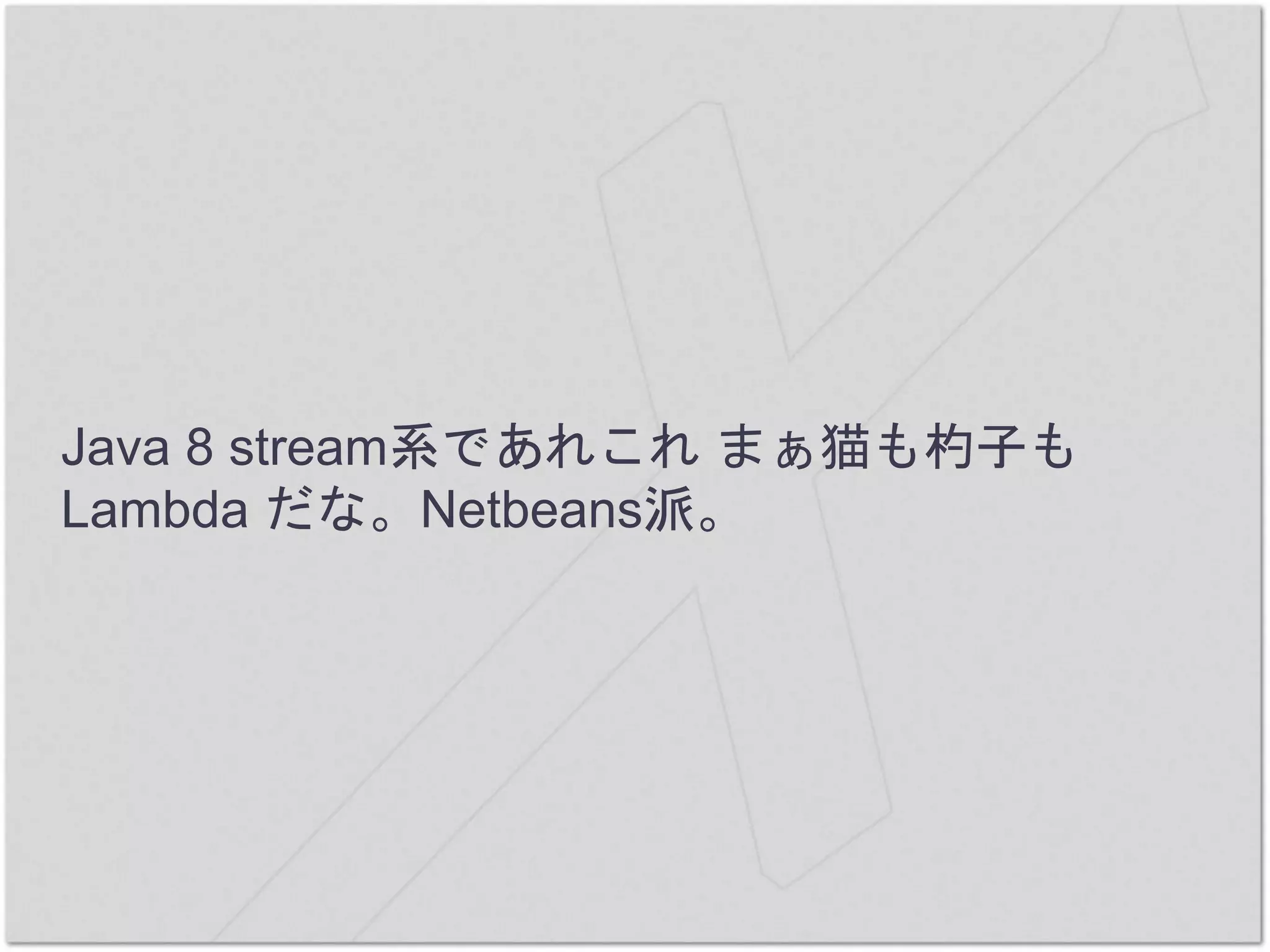 Java 8 stream系であれこれ まぁ猫も杓子も
Lambda だな。Netbeans派。
 
