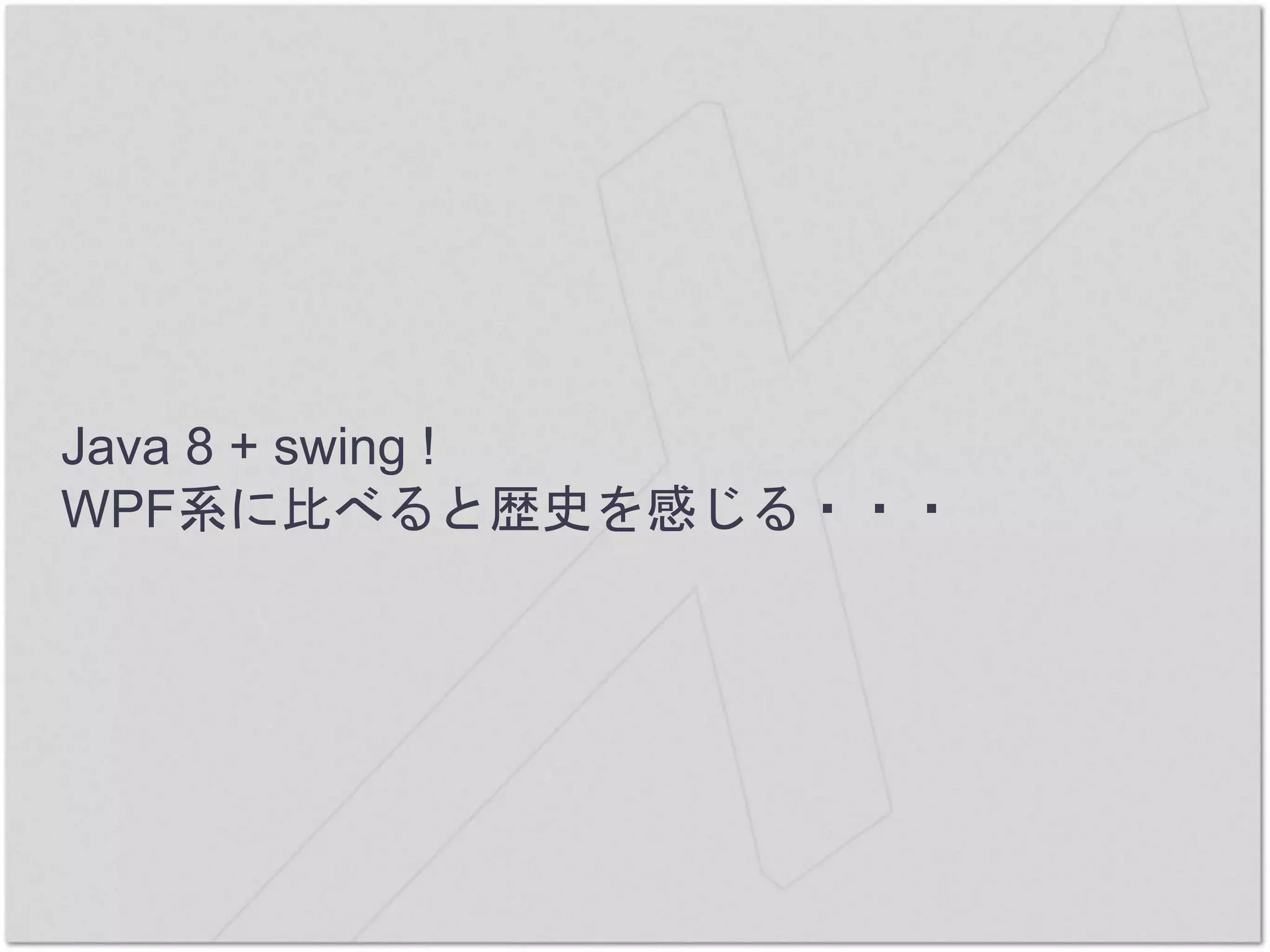 Java 8 + swing !
WPF系に比べると歴史を感じる・・・
 