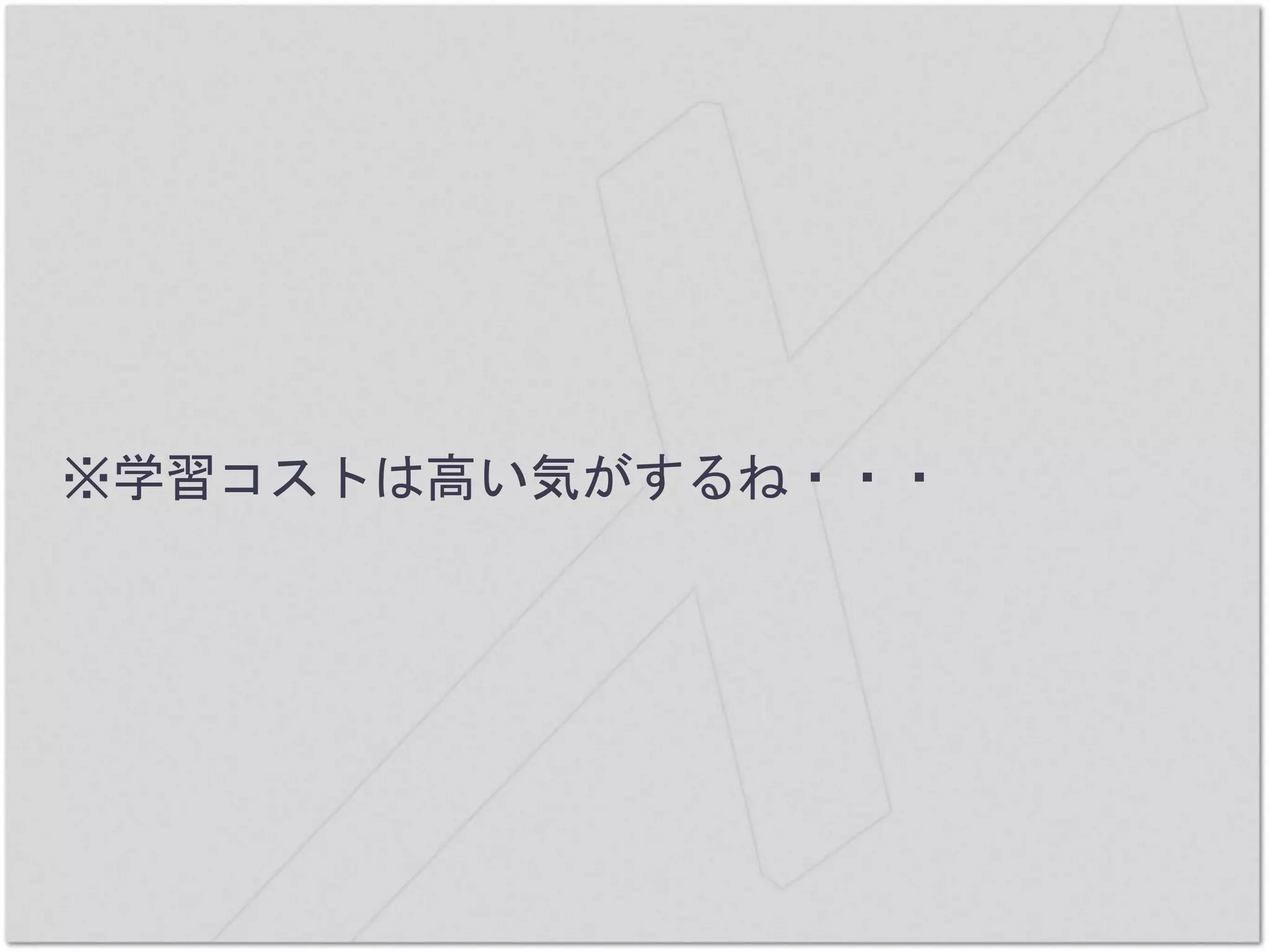 ※学習コストは高い気がするね・・・
 