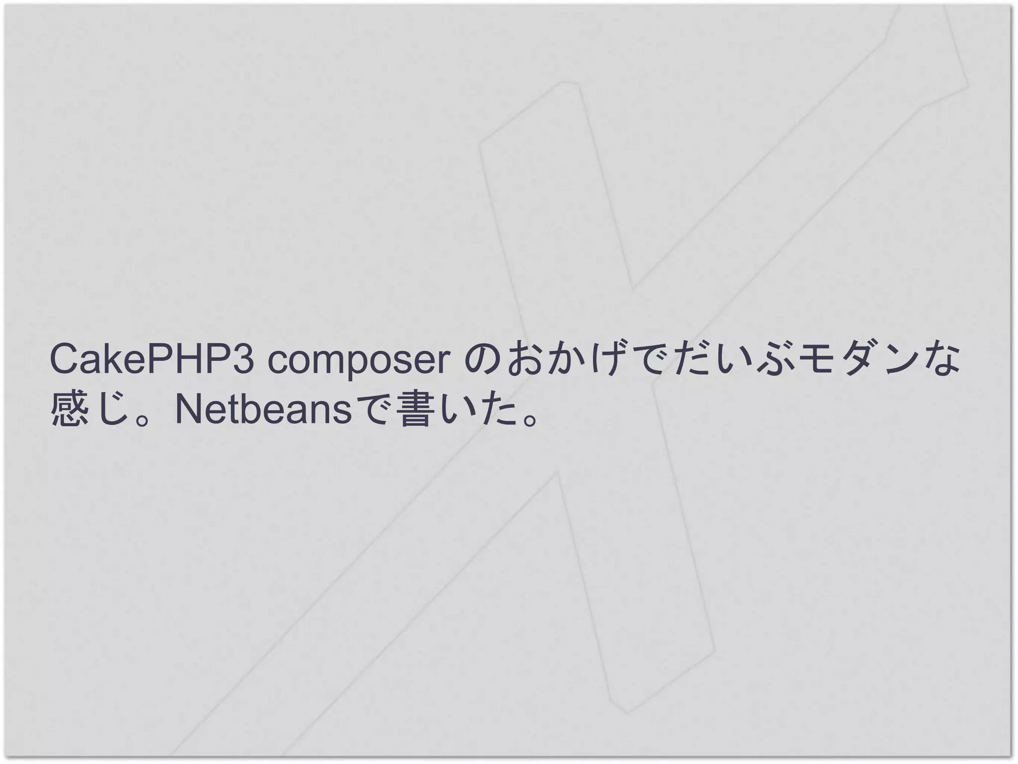 CakePHP3 composer のおかげでだいぶモダンな
感じ。Netbeansで書いた。
 