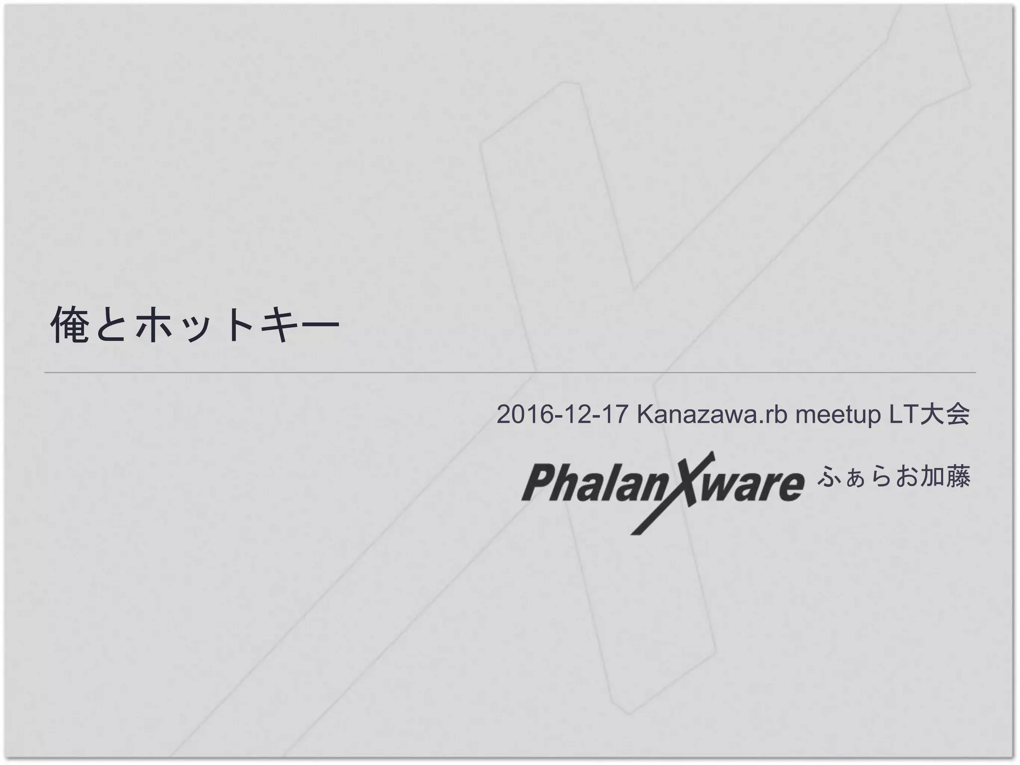 俺とホットキー
2016-12-17 Kanazawa.rb meetup LT大会
ふぁらお加藤
 