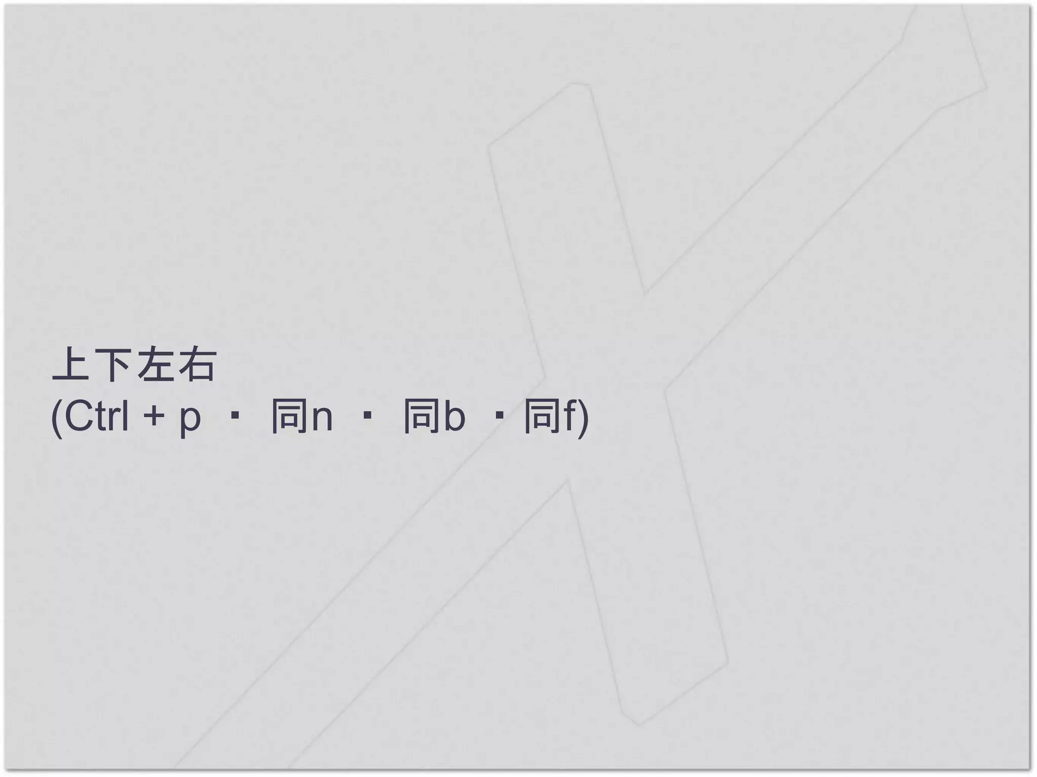 上下左右
(Ctrl + p ・ 同n ・ 同b ・同f)
 